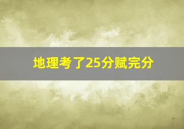 地理考了25分赋完分