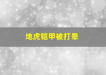 地虎铠甲被打晕