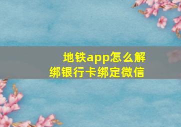 地铁app怎么解绑银行卡绑定微信