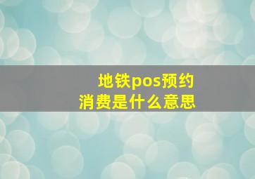 地铁pos预约消费是什么意思