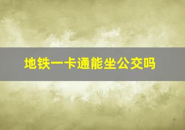 地铁一卡通能坐公交吗