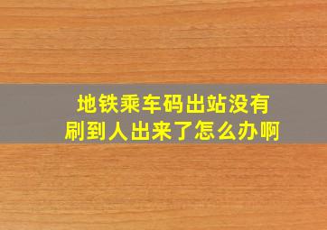 地铁乘车码出站没有刷到人出来了怎么办啊