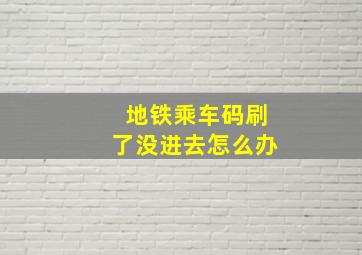 地铁乘车码刷了没进去怎么办