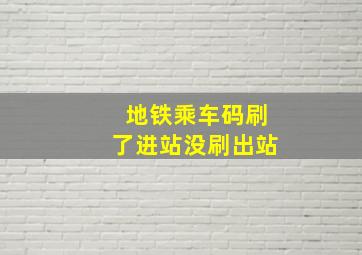 地铁乘车码刷了进站没刷出站