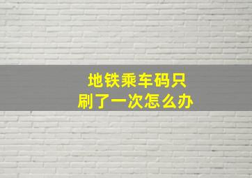 地铁乘车码只刷了一次怎么办