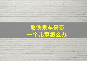 地铁乘车码带一个儿童怎么办