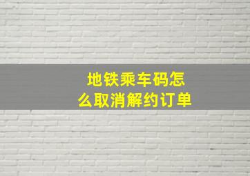 地铁乘车码怎么取消解约订单