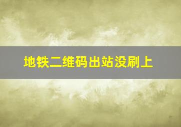 地铁二维码出站没刷上