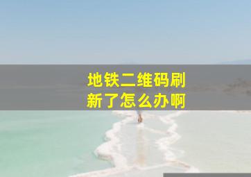 地铁二维码刷新了怎么办啊