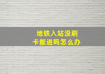 地铁入站没刷卡能进吗怎么办