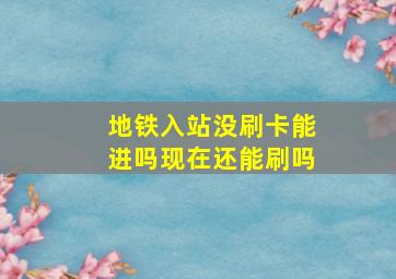 地铁入站没刷卡能进吗现在还能刷吗