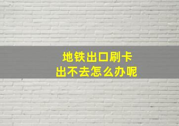 地铁出口刷卡出不去怎么办呢