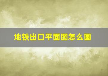 地铁出口平面图怎么画