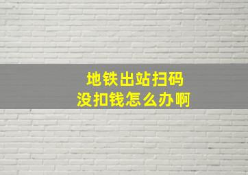 地铁出站扫码没扣钱怎么办啊