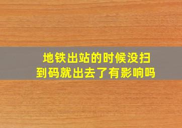 地铁出站的时候没扫到码就出去了有影响吗