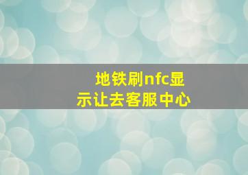 地铁刷nfc显示让去客服中心