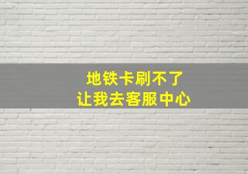 地铁卡刷不了让我去客服中心