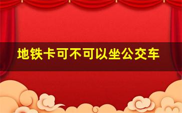 地铁卡可不可以坐公交车