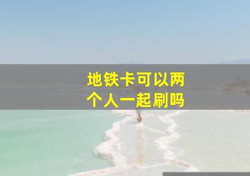 地铁卡可以两个人一起刷吗