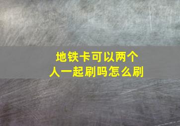 地铁卡可以两个人一起刷吗怎么刷