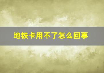 地铁卡用不了怎么回事