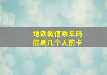 地铁微信乘车码能刷几个人的卡