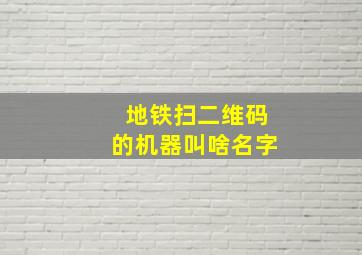 地铁扫二维码的机器叫啥名字