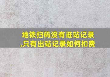 地铁扫码没有进站记录,只有出站记录如何扣费