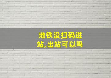 地铁没扫码进站,出站可以吗