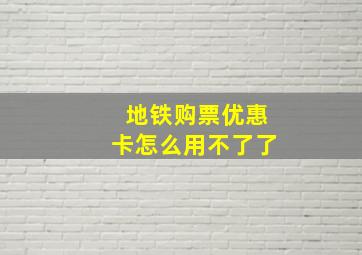 地铁购票优惠卡怎么用不了了