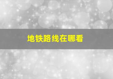 地铁路线在哪看