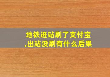 地铁进站刷了支付宝,出站没刷有什么后果