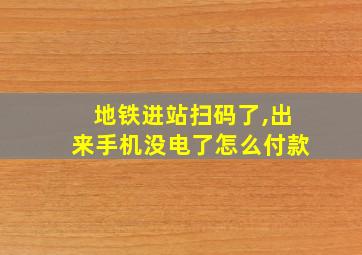 地铁进站扫码了,出来手机没电了怎么付款