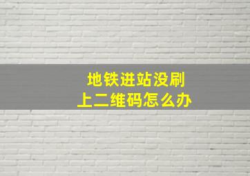 地铁进站没刷上二维码怎么办