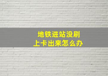 地铁进站没刷上卡出来怎么办