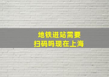 地铁进站需要扫码吗现在上海