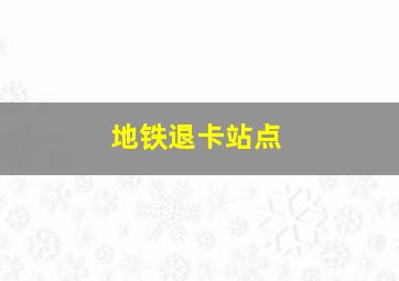 地铁退卡站点