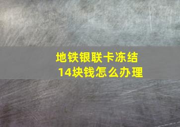 地铁银联卡冻结14块钱怎么办理