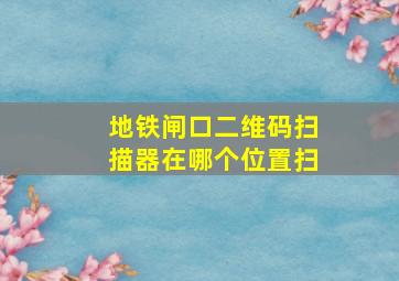 地铁闸口二维码扫描器在哪个位置扫