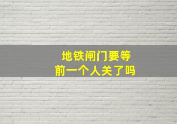 地铁闸门要等前一个人关了吗