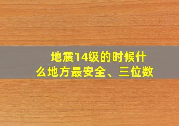 地震14级的时候什么地方最安全、三位数