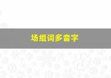 场组词多音字