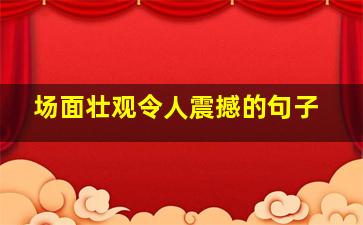 场面壮观令人震撼的句子