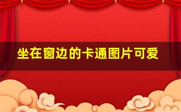 坐在窗边的卡通图片可爱