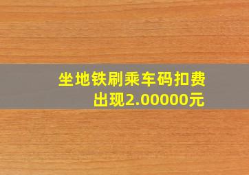 坐地铁刷乘车码扣费出现2.00000元