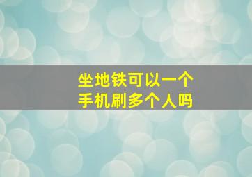 坐地铁可以一个手机刷多个人吗