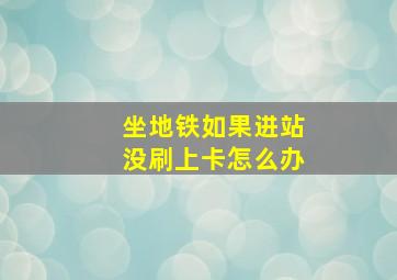 坐地铁如果进站没刷上卡怎么办