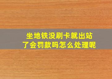 坐地铁没刷卡就出站了会罚款吗怎么处理呢