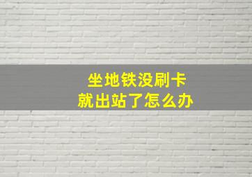 坐地铁没刷卡就出站了怎么办