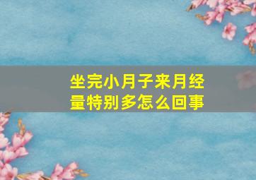 坐完小月子来月经量特别多怎么回事